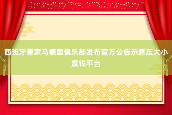 西班牙皇家马德里俱乐部发布官方公告示意压大小赢钱平台