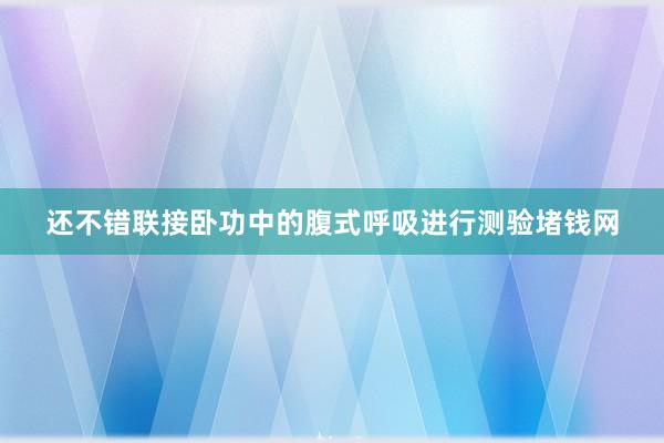 还不错联接卧功中的腹式呼吸进行测验堵钱网