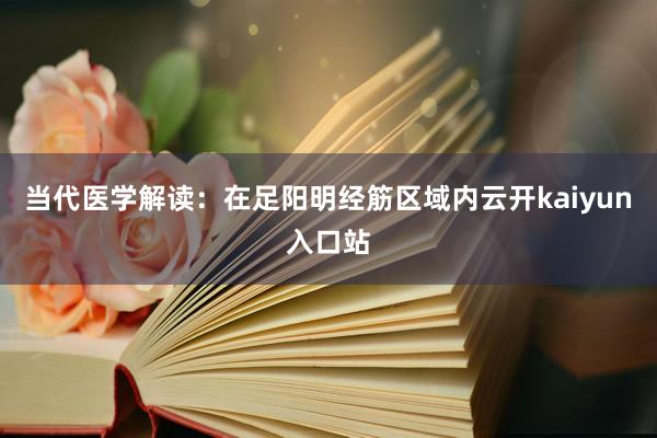 当代医学解读：在足阳明经筋区域内云开kaiyun入口站