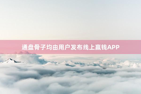 通盘骨子均由用户发布线上赢钱APP