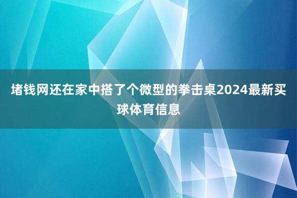 堵钱网还在家中搭了个微型的拳击桌2024最新买球体育信息