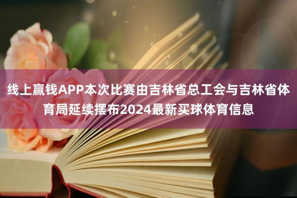 线上赢钱APP本次比赛由吉林省总工会与吉林省体育局延续摆布2024最新买球体育信息