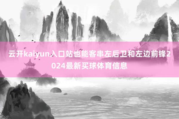 云开kaiyun入口站也能客串左后卫和左边前锋2024最新买球体育信息