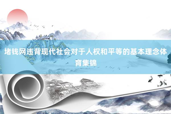 堵钱网违背现代社会对于人权和平等的基本理念体育集锦