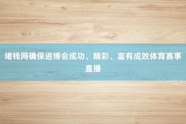 堵钱网确保进博会成功、精彩、富有成效体育赛事直播