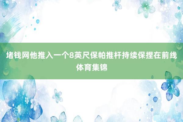 堵钱网他推入一个8英尺保帕推杆持续保捏在前线体育集锦