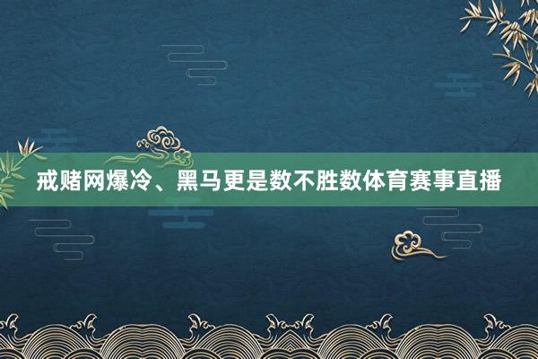 戒赌网爆冷、黑马更是数不胜数体育赛事直播