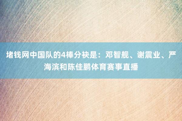 堵钱网中国队的4棒分袂是：邓智舰、谢震业、严海滨和陈佳鹏体育赛事直播