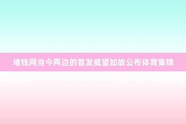 堵钱网当今两边的首发威望如故公布体育集锦