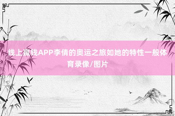 线上赢钱APP　　李倩的奥运之旅如她的特性一般体育录像/图片