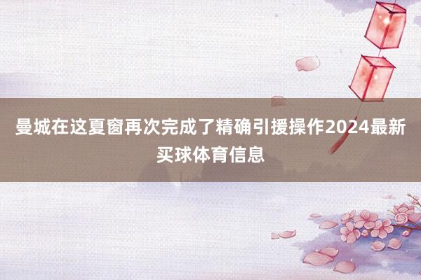 曼城在这夏窗再次完成了精确引援操作2024最新买球体育信息