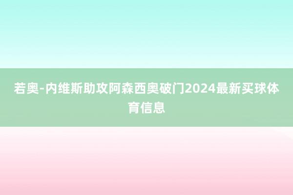 若奥-内维斯助攻阿森西奥破门2024最新买球体育信息