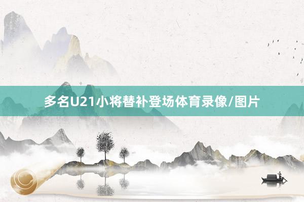 多名U21小将替补登场体育录像/图片