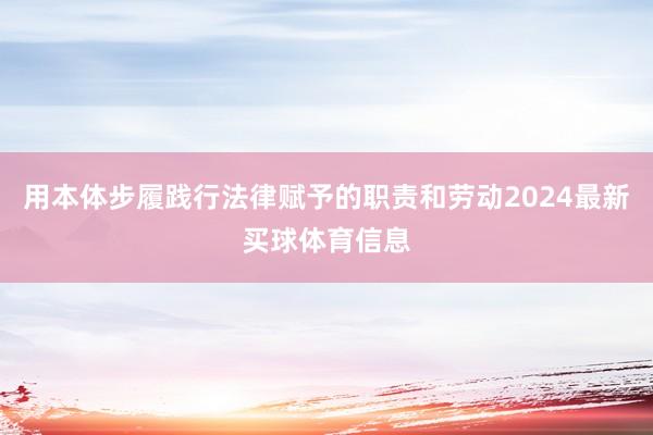 用本体步履践行法律赋予的职责和劳动2024最新买球体育信息