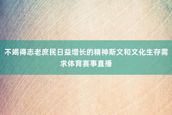 不竭得志老庶民日益增长的精神斯文和文化生存需求体育赛事直播