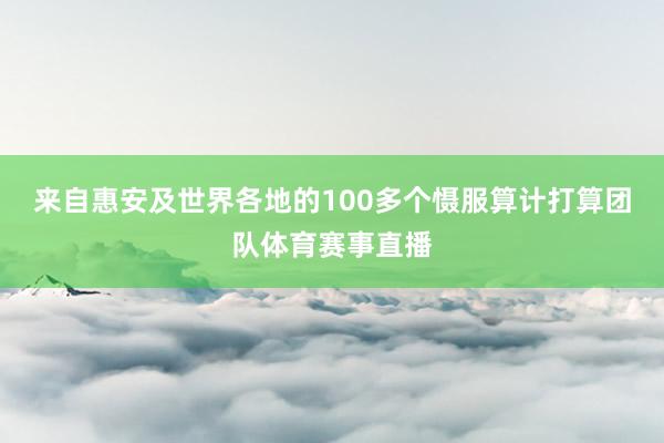 来自惠安及世界各地的100多个慑服算计打算团队体育赛事直播