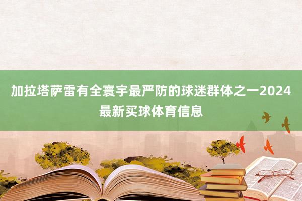 加拉塔萨雷有全寰宇最严防的球迷群体之一2024最新买球体育信息