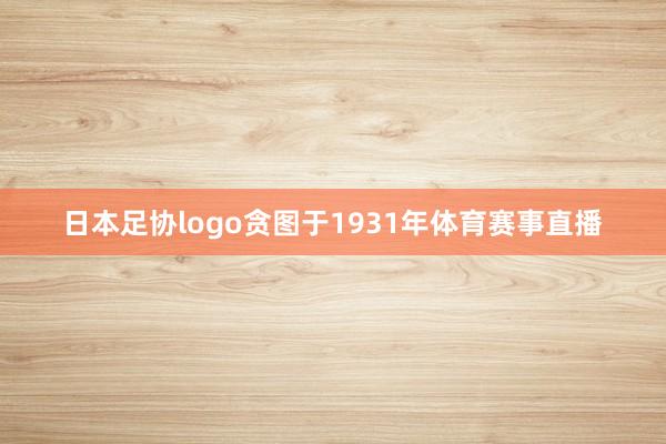 日本足协logo贪图于1931年体育赛事直播