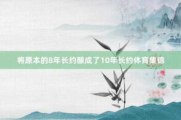 将原本的8年长约酿成了10年长约体育集锦