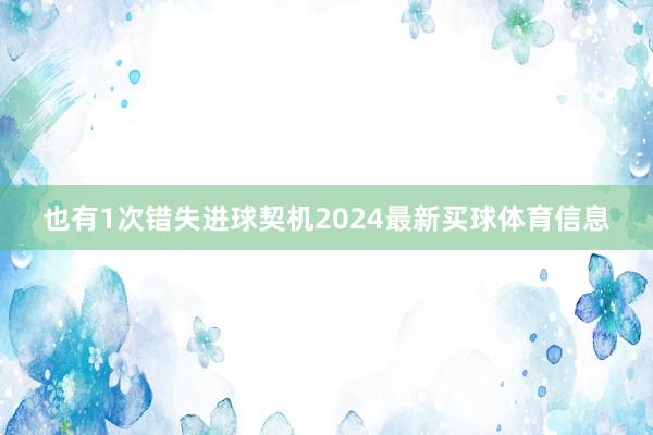 也有1次错失进球契机2024最新买球体育信息