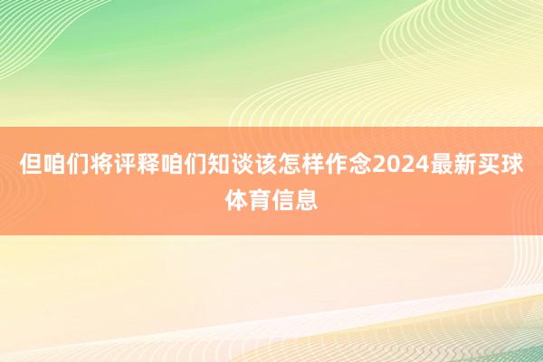 但咱们将评释咱们知谈该怎样作念2024最新买球体育信息