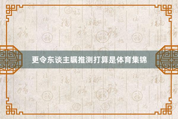 更令东谈主瞩推测打算是体育集锦