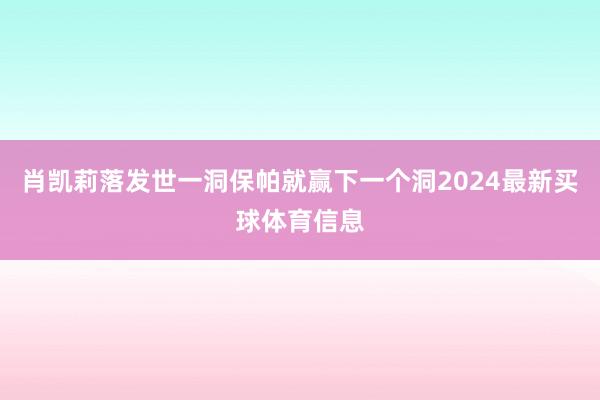 肖凯莉落发世一洞保帕就赢下一个洞2024最新买球体育信息