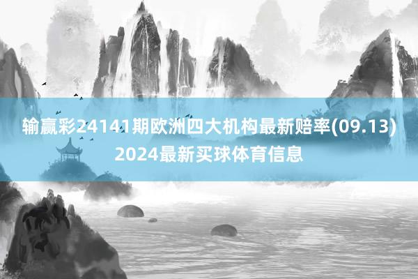 输赢彩24141期欧洲四大机构最新赔率(09.13)2024最新买球体育信息