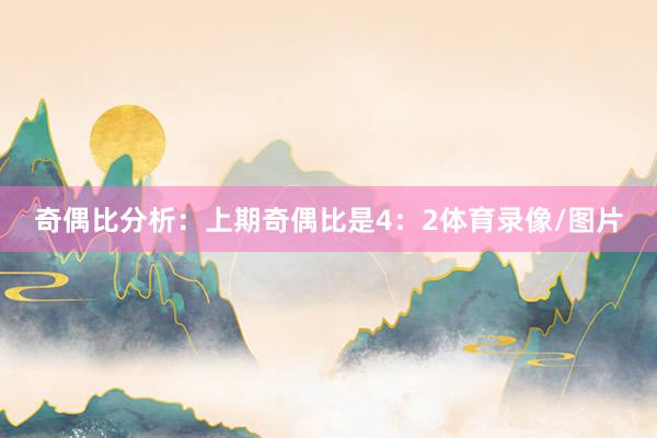 奇偶比分析：上期奇偶比是4：2体育录像/图片