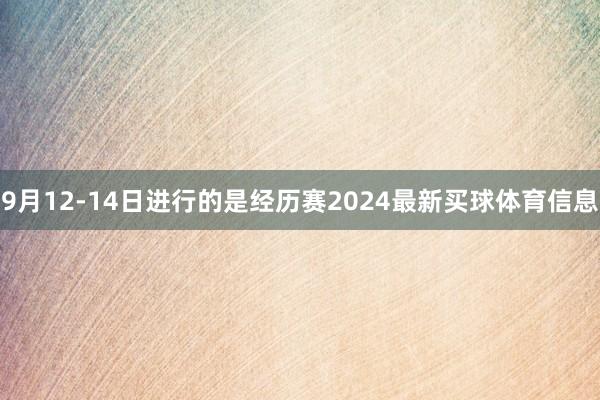 9月12-14日进行的是经历赛2024最新买球体育信息