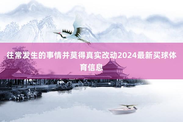 往常发生的事情并莫得真实改动2024最新买球体育信息