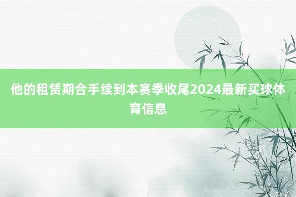 他的租赁期合手续到本赛季收尾2024最新买球体育信息