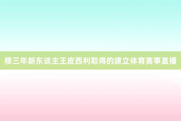 穆三年新东谈主王皮西利取得的建立体育赛事直播