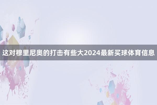 这对穆里尼奥的打击有些大2024最新买球体育信息