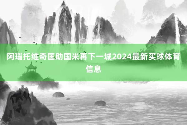 阿瑙托维奇匡助国米再下一城2024最新买球体育信息