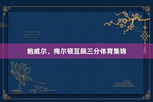 鲍威尔、梅尔顿互飙三分体育集锦