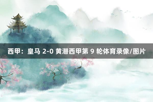 西甲：皇马 2-0 黄潜西甲第 9 轮体育录像/图片