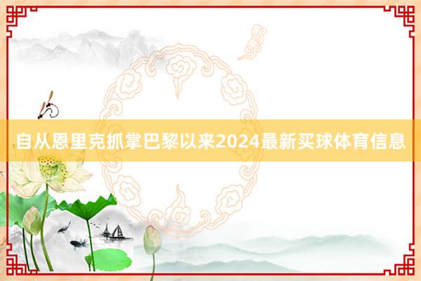 自从恩里克抓掌巴黎以来2024最新买球体育信息