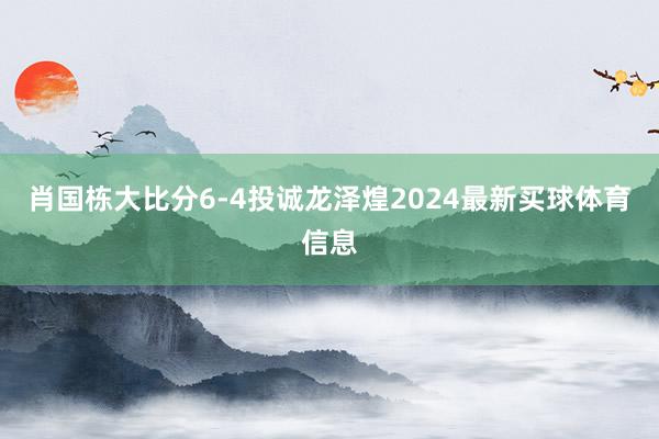 肖国栋大比分6-4投诚龙泽煌2024最新买球体育信息