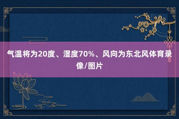 气温将为20度、湿度70%、风向为东北风体育录像/图片