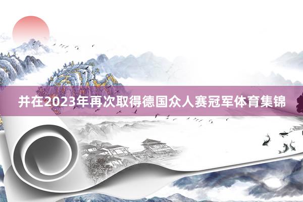 并在2023年再次取得德国众人赛冠军体育集锦