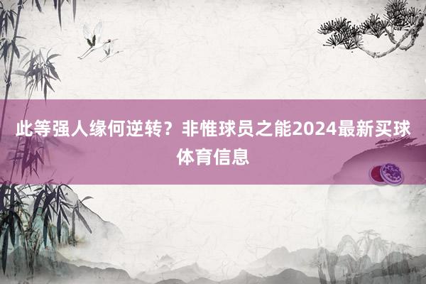 此等强人缘何逆转？非惟球员之能2024最新买球体育信息