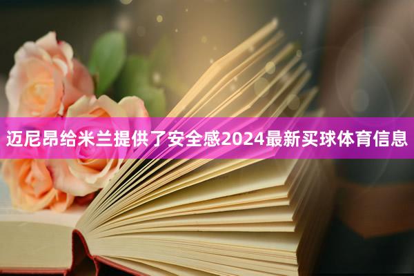 迈尼昂给米兰提供了安全感2024最新买球体育信息