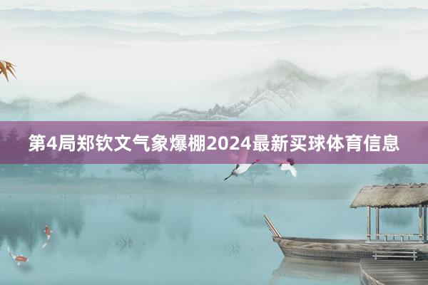 第4局郑钦文气象爆棚2024最新买球体育信息